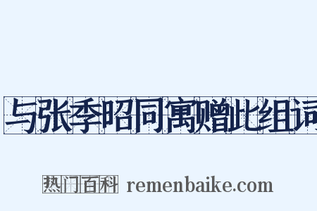 与张季昭同寓赠此组词是什么意思的图片